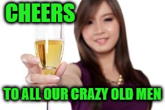 CHEERS TO ALL OUR CRAZY OLD MEN | made w/ Imgflip meme maker