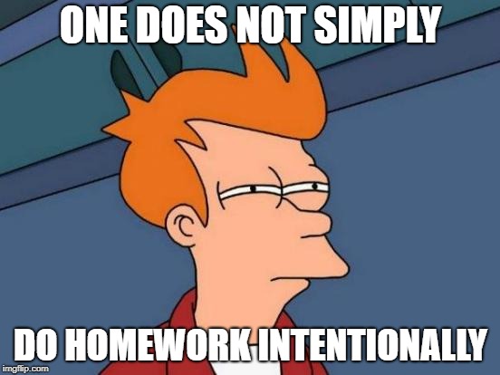 Futurama Fry | ONE DOES NOT SIMPLY; DO HOMEWORK INTENTIONALLY | image tagged in memes,futurama fry | made w/ Imgflip meme maker