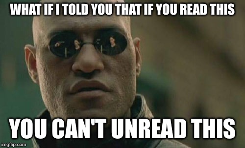 Matrix Morpheus Meme | WHAT IF I TOLD YOU THAT IF YOU READ THIS; YOU CAN'T UNREAD THIS | image tagged in memes,matrix morpheus | made w/ Imgflip meme maker