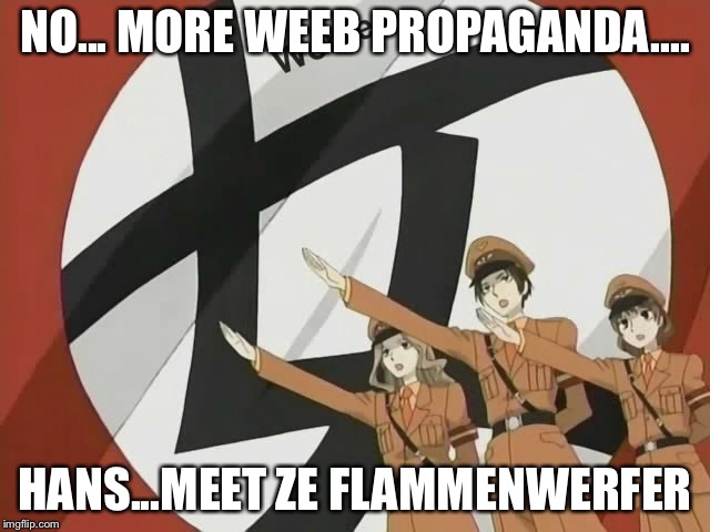 Nope | NO... MORE WEEB PROPAGANDA.... HANS...MEET ZE FLAMMENWERFER | image tagged in zuka club feminazis,memes,weeb,nazi | made w/ Imgflip meme maker