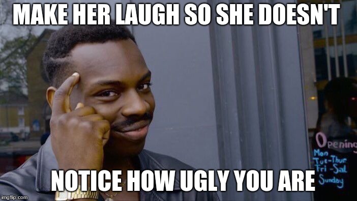 Roll Safe Think About It | MAKE HER LAUGH SO SHE DOESN'T; NOTICE HOW UGLY YOU ARE | image tagged in memes,roll safe think about it | made w/ Imgflip meme maker