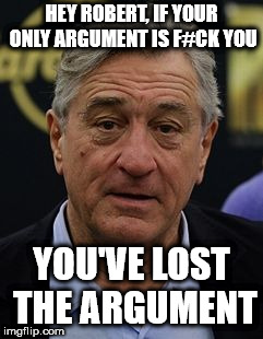 Robert DeNiro | HEY ROBERT, IF YOUR ONLY ARGUMENT IS F#CK YOU; YOU'VE LOST THE ARGUMENT | image tagged in robert deniro | made w/ Imgflip meme maker