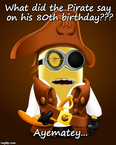 Pirate Pun... | What did the Pirate say on his 80th birthday??? Ayematey... | image tagged in 80,birthday,say | made w/ Imgflip meme maker