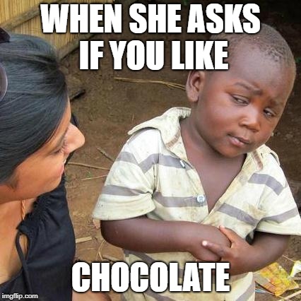 Third World Skeptical Kid Meme | WHEN SHE ASKS IF YOU LIKE; CHOCOLATE | image tagged in memes,third world skeptical kid | made w/ Imgflip meme maker