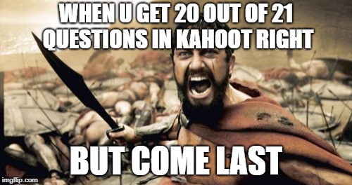 Sparta Leonidas Meme | WHEN U GET 20 OUT OF 21 QUESTIONS IN KAHOOT RIGHT; BUT COME LAST | image tagged in memes,sparta leonidas | made w/ Imgflip meme maker