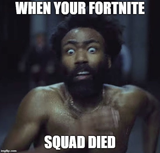 This Is America | WHEN YOUR FORTNITE; SQUAD DIED | image tagged in this is america | made w/ Imgflip meme maker