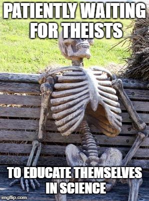 Waiting Skeleton Meme | PATIENTLY WAITING FOR THEISTS; TO EDUCATE THEMSELVES IN SCIENCE | image tagged in memes,waiting skeleton | made w/ Imgflip meme maker