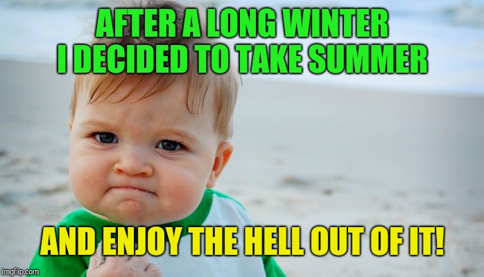 Summer !!! | AFTER A LONG WINTER I DECIDED TO TAKE SUMMER; AND ENJOY THE HELL OUT OF IT! | image tagged in summer | made w/ Imgflip meme maker