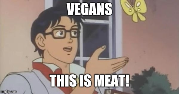 Is This a Pigeon | VEGANS; THIS IS MEAT! | image tagged in is this a pigeon | made w/ Imgflip meme maker