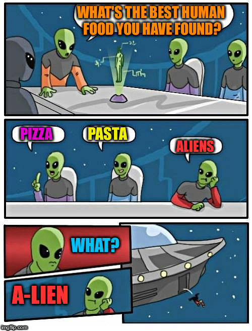 aliens | WHAT'S THE BEST HUMAN FOOD YOU HAVE FOUND? PASTA; PIZZA; ALIENS; WHAT? A-LIEN | image tagged in aliens | made w/ Imgflip meme maker