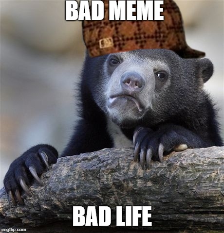 Confession Bear | BAD MEME; BAD LIFE | image tagged in memes,confession bear,scumbag | made w/ Imgflip meme maker