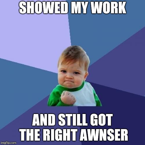 Success Kid Meme | SHOWED MY WORK; AND STILL GOT THE RIGHT AWNSER | image tagged in memes,success kid | made w/ Imgflip meme maker