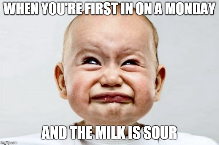 Sour Face | WHEN YOU'RE FIRST IN ON A MONDAY; AND THE MILK IS SOUR | image tagged in sour face | made w/ Imgflip meme maker