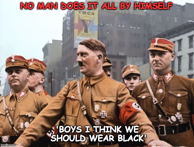 Mein Gay Fuhrer | NO MAN DOES IT ALL BY HIMSELF; 'BOYS I THINK WE SHOULD WEAR BLACK' | image tagged in mein gay fuhrer,ymca,gay,say that again i dare you,village people | made w/ Imgflip meme maker