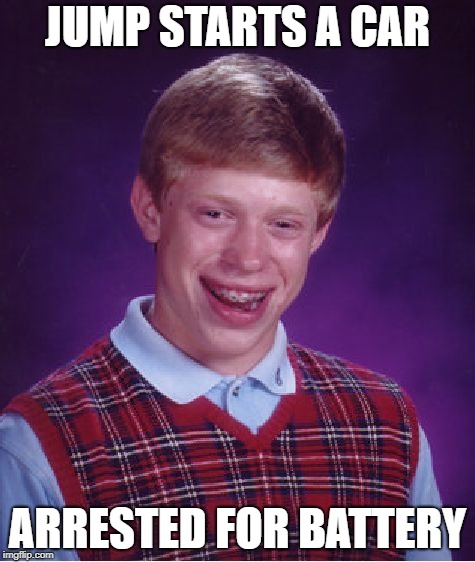 Bad Luck Brian Meme | JUMP STARTS A CAR ARRESTED FOR BATTERY | image tagged in memes,bad luck brian | made w/ Imgflip meme maker