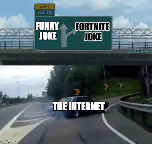 the truth | FORTNITE JOKE; FUNNY JOKE; THE INTERNET | image tagged in memes,left exit 12 off ramp | made w/ Imgflip meme maker