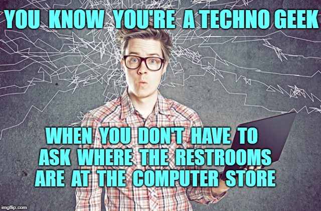 How to Tell a Techno-Geek | YOU  KNOW  YOU'RE  A TECHNO GEEK; WHEN  YOU  DON'T  HAVE  TO  ASK  WHERE  THE  RESTROOMS  ARE  AT  THE  COMPUTER  STORE | image tagged in techo geek computer geek,memes | made w/ Imgflip meme maker
