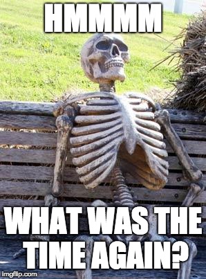 Waiting Skeleton Meme | HMMMM; WHAT WAS THE TIME AGAIN? | image tagged in memes,waiting skeleton | made w/ Imgflip meme maker