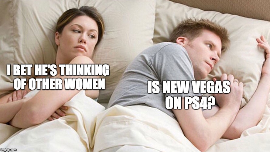 couple in bed | I BET HE'S THINKING OF OTHER WOMEN; IS NEW VEGAS ON PS4? | image tagged in couple in bed | made w/ Imgflip meme maker