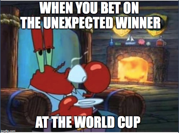 You never know the winner  | WHEN YOU BET ON THE UNEXPECTED WINNER; AT THE WORLD CUP | image tagged in world cup,funny,funny memes,too funny,memes,sports | made w/ Imgflip meme maker