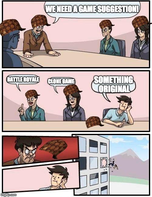 Boardroom Meeting Suggestion | WE NEED A GAME SUGGESTION! BATTLE ROYALE; CLONE GAME; SOMETHING ORIGINAL | image tagged in memes,boardroom meeting suggestion,scumbag | made w/ Imgflip meme maker