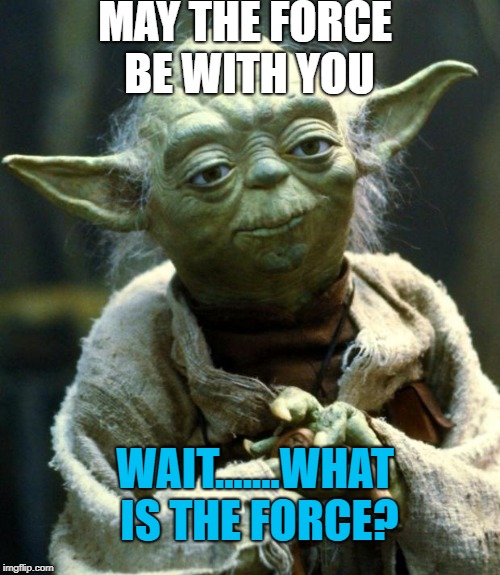 Star Wars Yoda Meme | MAY THE FORCE BE WITH YOU; WAIT.......WHAT IS THE FORCE? | image tagged in memes,star wars yoda | made w/ Imgflip meme maker