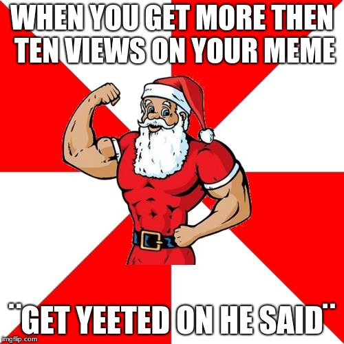proud | WHEN YOU GET MORE THEN TEN VIEWS ON YOUR MEME; ¨GET YEETED ON HE SAID¨ | image tagged in memes,jersey santa,yeet | made w/ Imgflip meme maker