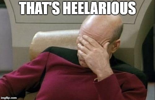 Captain Picard Facepalm Meme | THAT'S HEELARIOUS | image tagged in memes,captain picard facepalm | made w/ Imgflip meme maker