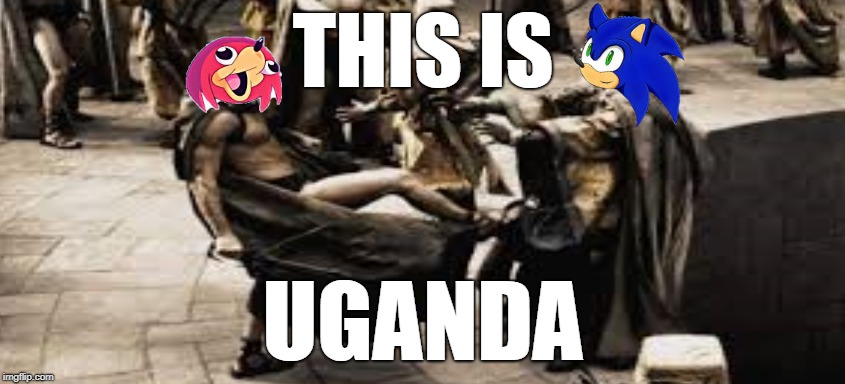 uganda | THIS IS; UGANDA | image tagged in ugandan knuckles,sonic,this is sparta | made w/ Imgflip meme maker