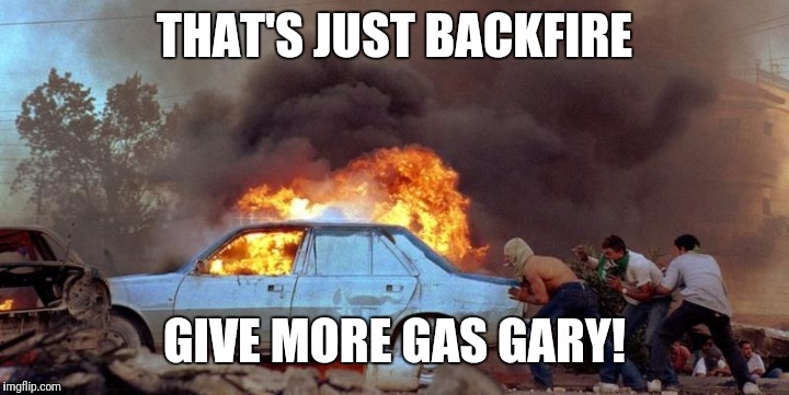 Push start a nightmare | THAT'S JUST BACKFIRE; GIVE MORE GAS GARY! | image tagged in memes,funny,car,push start,explode | made w/ Imgflip meme maker