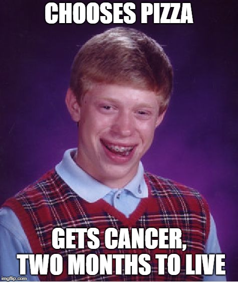 Bad Luck Brian Meme | CHOOSES PIZZA GETS CANCER, TWO MONTHS TO LIVE | image tagged in memes,bad luck brian | made w/ Imgflip meme maker