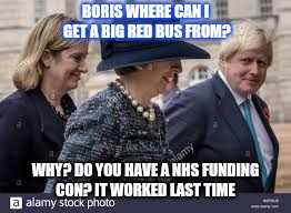 Nhs | BORIS WHERE CAN I GET A BIG RED BUS FROM? WHY? DO YOU HAVE A NHS FUNDING CON? IT WORKED LAST TIME | image tagged in political meme | made w/ Imgflip meme maker