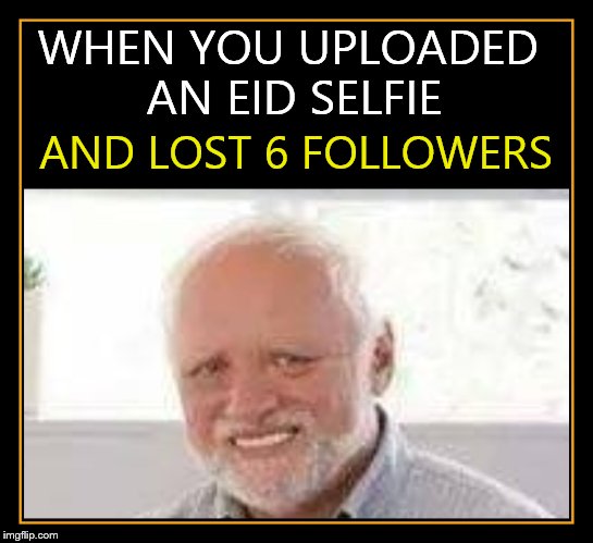 Meme Ban | WHEN YOU UPLOADED AN EID SELFIE; AND LOST 6 FOLLOWERS | image tagged in meme ban | made w/ Imgflip meme maker