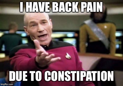 Picard Wtf Meme | I HAVE BACK PAIN; DUE TO CONSTIPATION | image tagged in memes,picard wtf | made w/ Imgflip meme maker