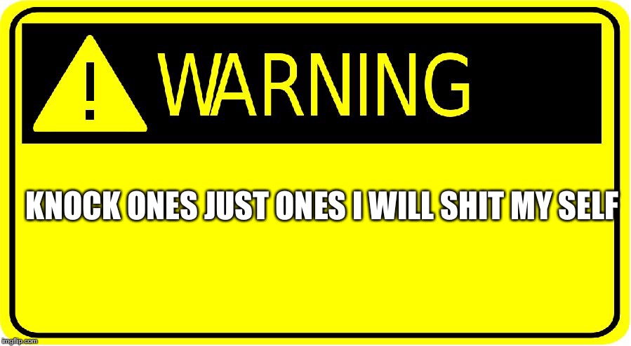 Warning! | KNOCK ONES JUST ONES I WILL SHIT MY SELF | image tagged in warning | made w/ Imgflip meme maker