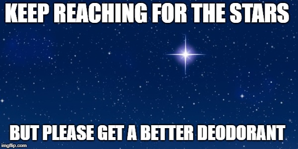 reach for the omg wait a second | KEEP REACHING FOR THE STARS; BUT PLEASE GET A BETTER DEODORANT | image tagged in stars,deodorant | made w/ Imgflip meme maker