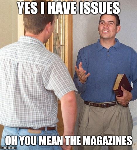 Jehovah's Witness | YES I HAVE ISSUES; OH YOU MEAN THE MAGAZINES | image tagged in jehovah's witness,witnesses | made w/ Imgflip meme maker