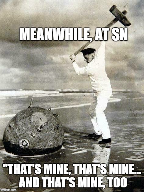 Sea mine idiot |  MEANWHILE, AT SN; "THAT'S MINE, THAT'S MINE... AND THAT'S MINE, TOO | image tagged in sea mine idiot | made w/ Imgflip meme maker