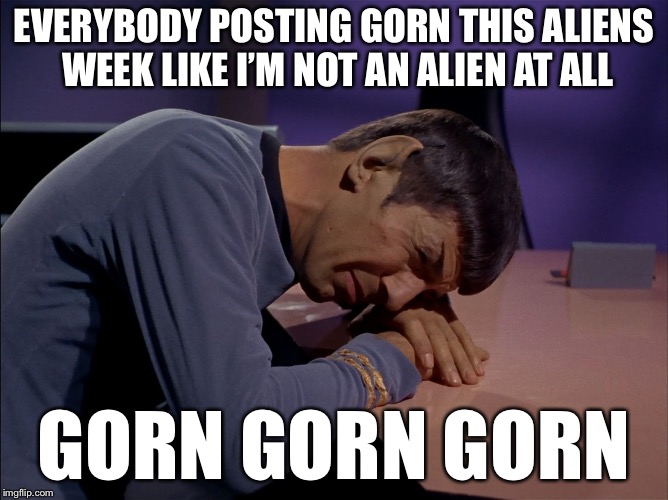 It Defies All Logic | EVERYBODY POSTING GORN THIS ALIENS WEEK LIKE I’M NOT AN ALIEN AT ALL; GORN GORN GORN | image tagged in sad spock,memes,funny,aliens week,gorn | made w/ Imgflip meme maker