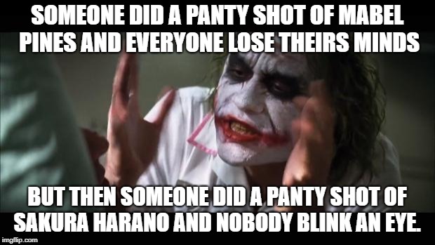 And everybody loses their minds Meme | SOMEONE DID A PANTY SHOT OF MABEL PINES AND EVERYONE LOSE THEIRS MINDS; BUT THEN SOMEONE DID A PANTY SHOT OF SAKURA HARANO AND NOBODY BLINK AN EYE. | image tagged in memes,and everybody loses their minds | made w/ Imgflip meme maker