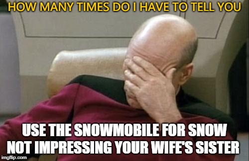 Frustrated Boss | HOW MANY TIMES DO I HAVE TO TELL YOU; USE THE SNOWMOBILE FOR SNOW NOT IMPRESSING YOUR WIFE'S SISTER | image tagged in memes,frustrated,funny | made w/ Imgflip meme maker