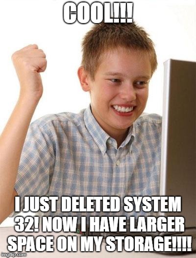 First Day On The Internet Kid Meme | COOL!!! I JUST DELETED SYSTEM 32! NOW I HAVE LARGER SPACE ON MY STORAGE!!!! | image tagged in memes,first day on the internet kid | made w/ Imgflip meme maker