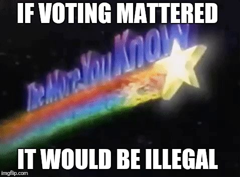 The more you know  | IF VOTING MATTERED; IT WOULD BE ILLEGAL | image tagged in the more you know | made w/ Imgflip meme maker