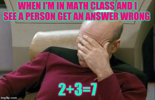 Captain Picard Facepalm | WHEN I'M IN MATH CLASS AND I SEE A PERSON GET AN ANSWER WRONG; 2+3=7 | image tagged in memes,captain picard facepalm | made w/ Imgflip meme maker