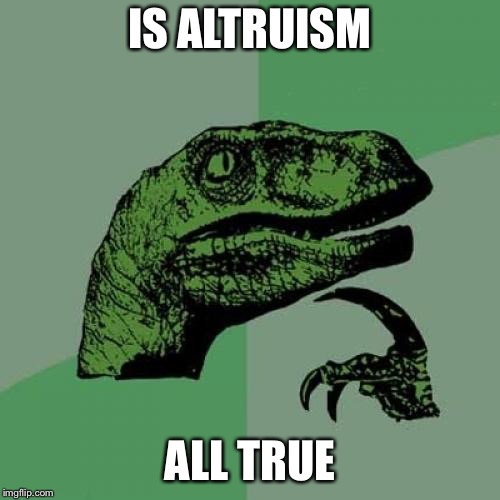 Philosoraptor Meme | IS ALTRUISM; ALL TRUE | image tagged in memes,philosoraptor | made w/ Imgflip meme maker