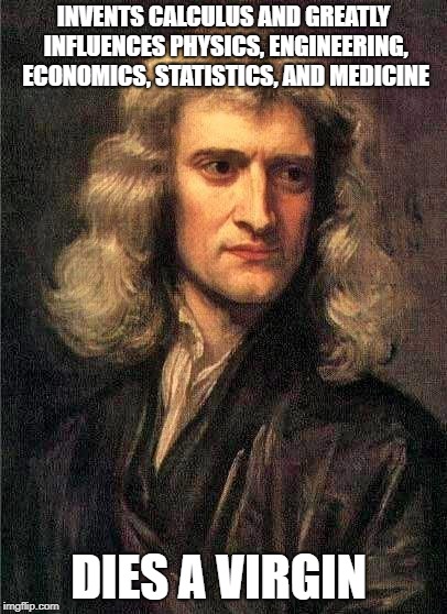 Want a girlfriend? Don't be a nerd ;-) | INVENTS CALCULUS AND GREATLY INFLUENCES PHYSICS, ENGINEERING, ECONOMICS, STATISTICS, AND MEDICINE; DIES A VIRGIN | image tagged in newton | made w/ Imgflip meme maker