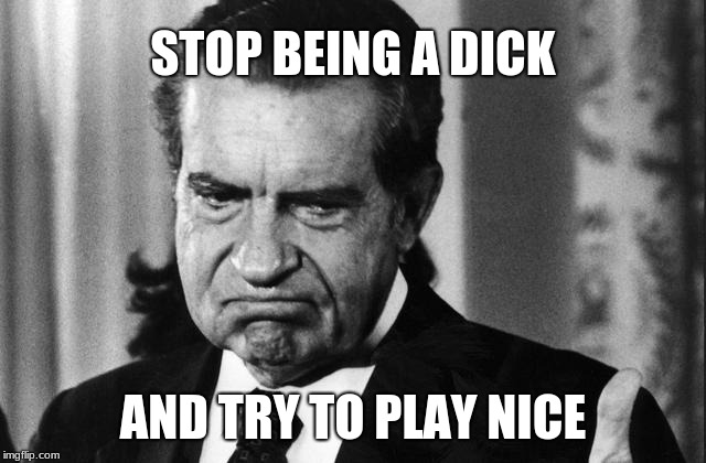 STOP BEING A DICK; AND TRY TO PLAY NICE | image tagged in dick pic | made w/ Imgflip meme maker
