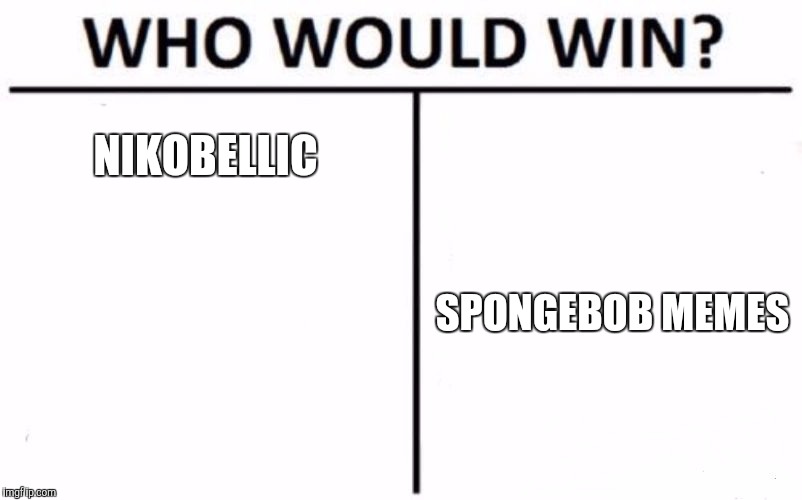 Who Would Win? Meme | NIKOBELLIC SPONGEBOB MEMES | image tagged in memes,who would win | made w/ Imgflip meme maker