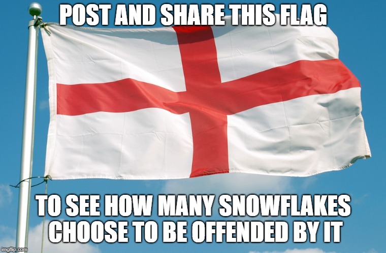 Show your love for England! | POST AND SHARE THIS FLAG; TO SEE HOW MANY SNOWFLAKES CHOOSE TO BE OFFENDED BY IT | image tagged in memes,england,st georges cross,england memes,come on england,football | made w/ Imgflip meme maker