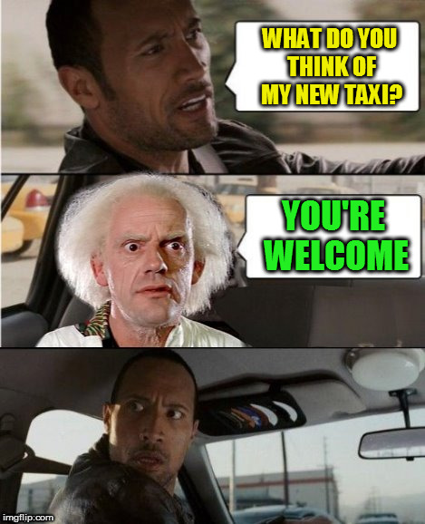 The Rock Driving Dr. Emmett Brown  | WHAT DO YOU THINK OF MY NEW TAXI? YOU'RE WELCOME | image tagged in the rock driving dr emmett brown | made w/ Imgflip meme maker